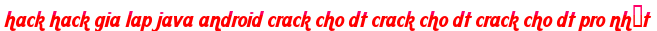 hack hack gia lap java android crack cho dt crack cho dt crack cho dt pro nhất moi
